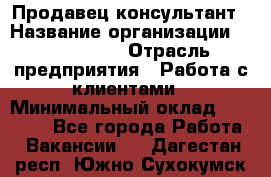 Продавец-консультант › Название организации ­ ProffLine › Отрасль предприятия ­ Работа с клиентами › Минимальный оклад ­ 23 000 - Все города Работа » Вакансии   . Дагестан респ.,Южно-Сухокумск г.